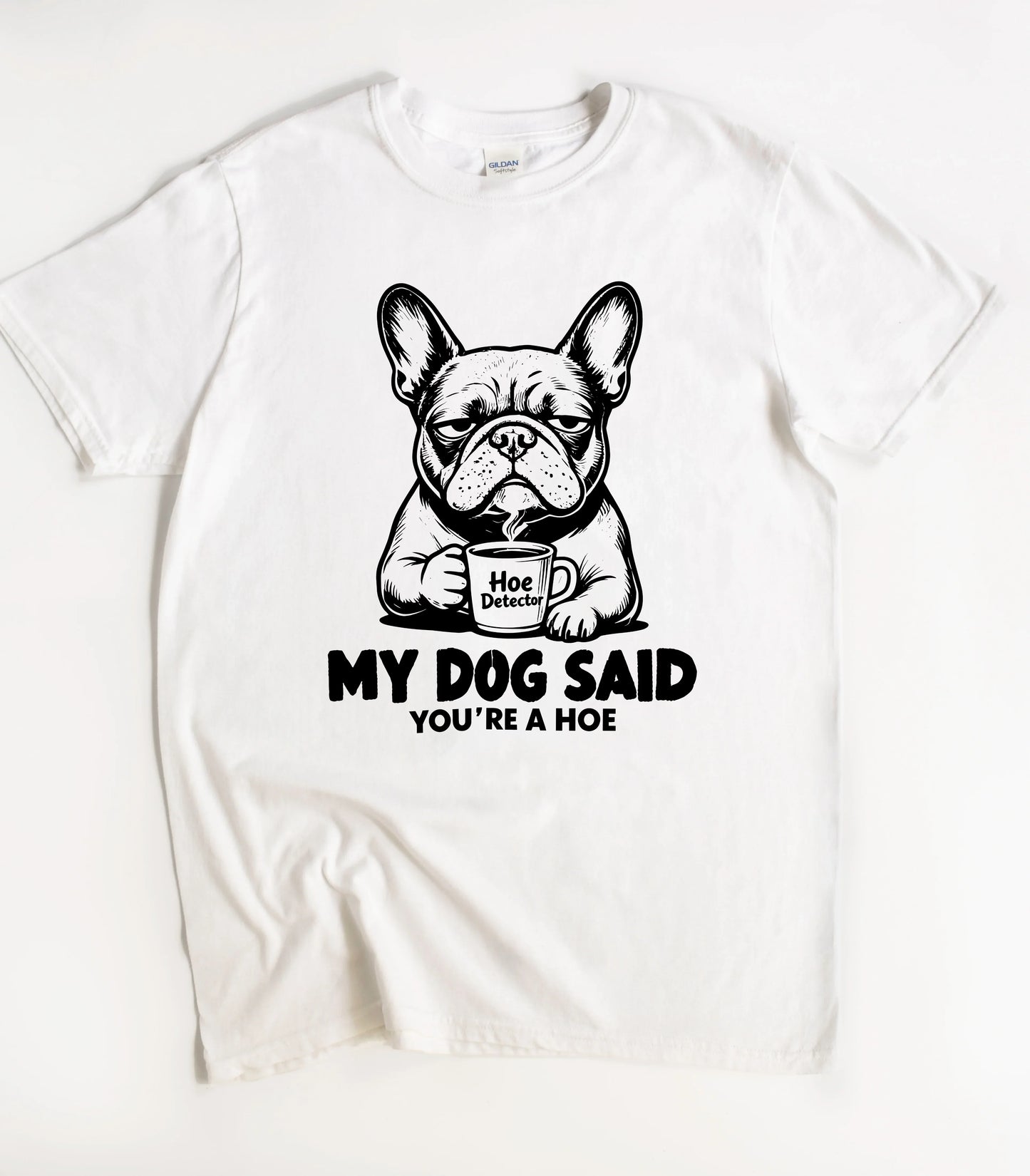 My Dog Said You're A Hoe T-Shirt