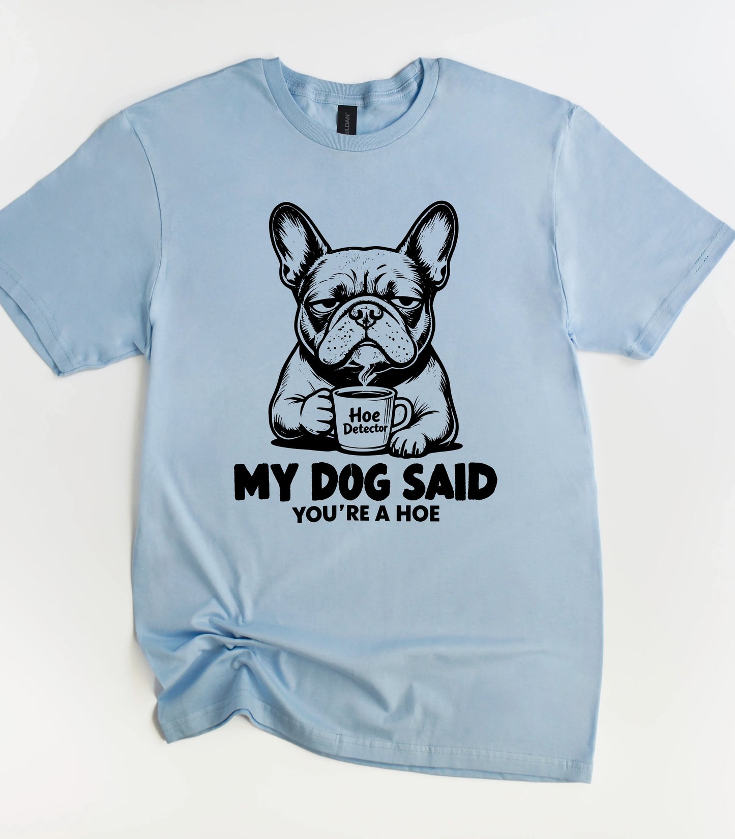 My Dog Said You're A Hoe T-Shirt