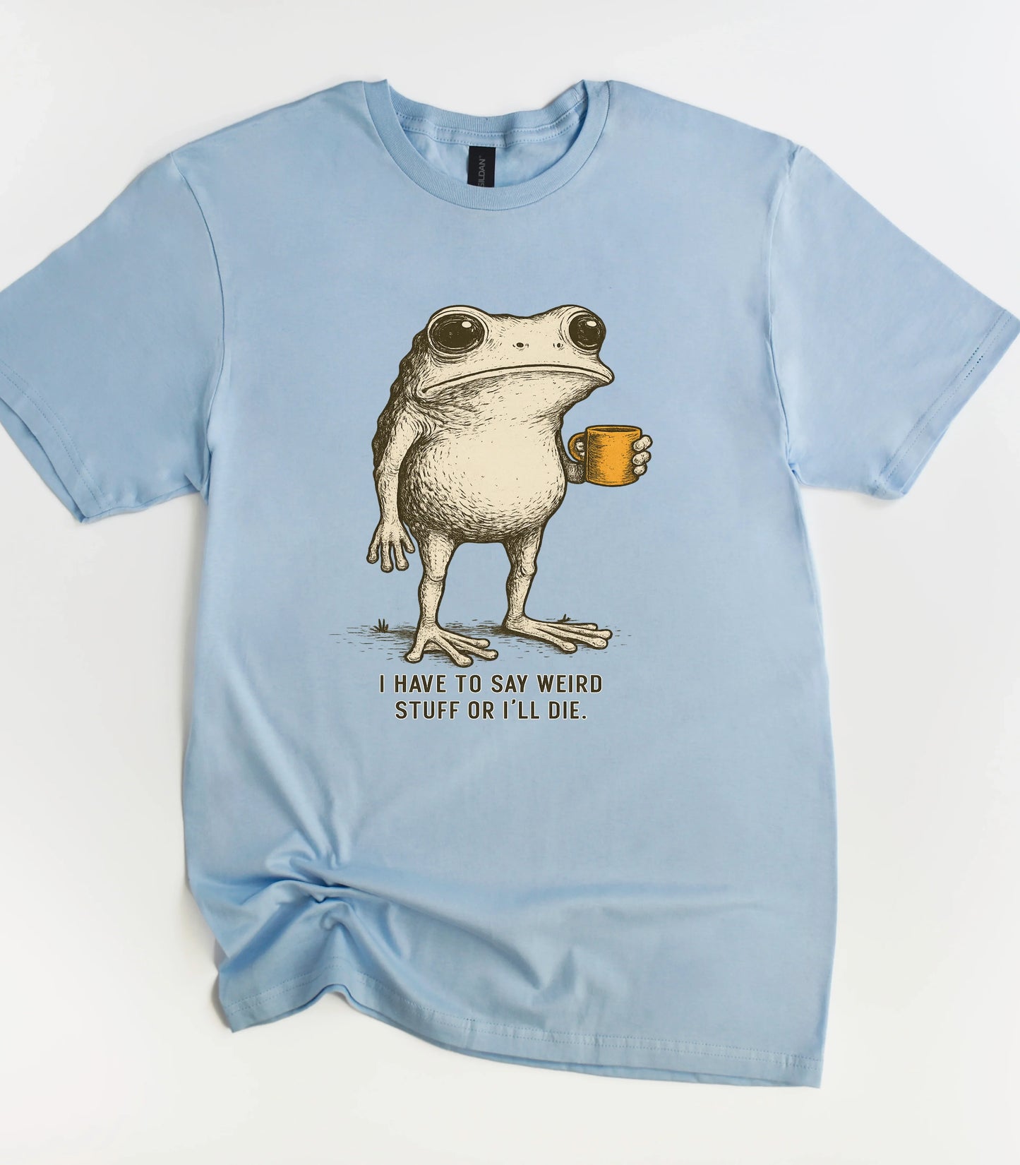 I Have To Say Weird Stuff Or I'll Die Funny T-Shirt