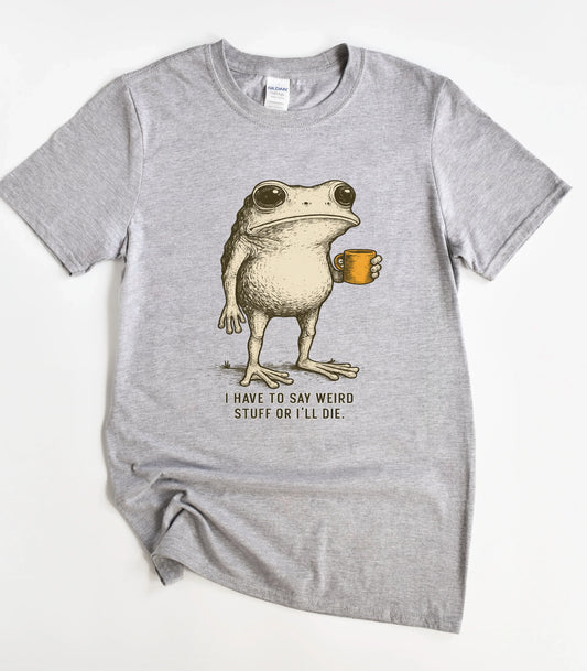 I Have To Say Weird Stuff Or I'll Die Funny T-Shirt
