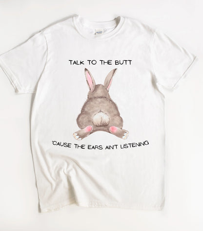 Talk To The Butt Cause The Ears Ain't Listening T-Shirt