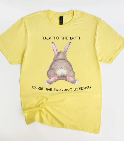 Talk To The Butt Cause The Ears Ain't Listening T-Shirt