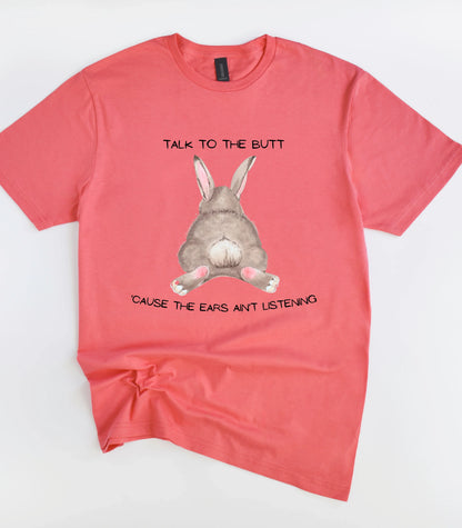 Talk To The Butt Cause The Ears Ain't Listening T-Shirt