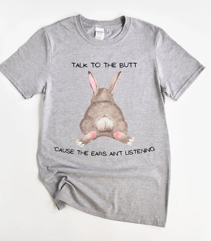 Talk To The Butt Cause The Ears Ain't Listening T-Shirt