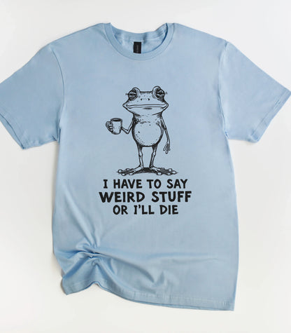 I Have To Say Weird Stuff Or I'll Die Frog T-Shirt