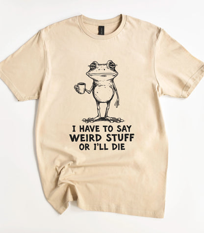 I Have To Say Weird Stuff Or I'll Die Frog T-Shirt