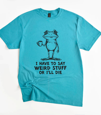 I Have To Say Weird Stuff Or I'll Die Frog T-Shirt