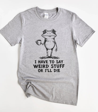 I Have To Say Weird Stuff Or I'll Die Frog T-Shirt