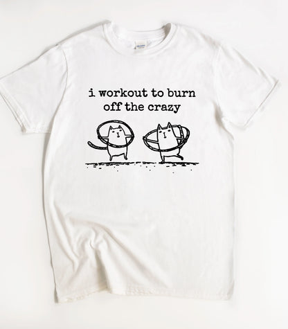 I Workout To Burn Off The Crazy T-Shirt