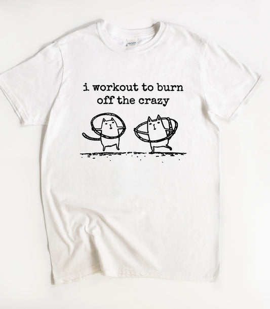 I Workout To Burn Off The Crazy T-Shirt