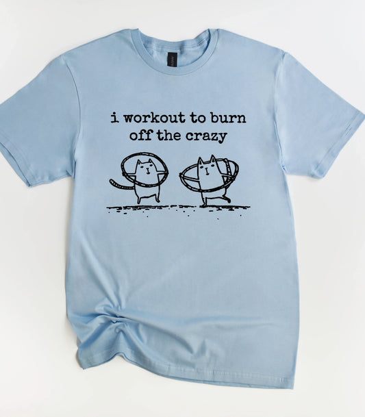 I Workout To Burn Off The Crazy T-Shirt
