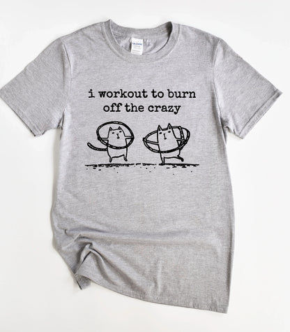 I Workout To Burn Off The Crazy T-Shirt