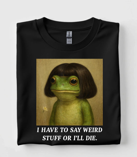 I Have To Say Weird Stuff Or I'll Die Frog T-Shirt